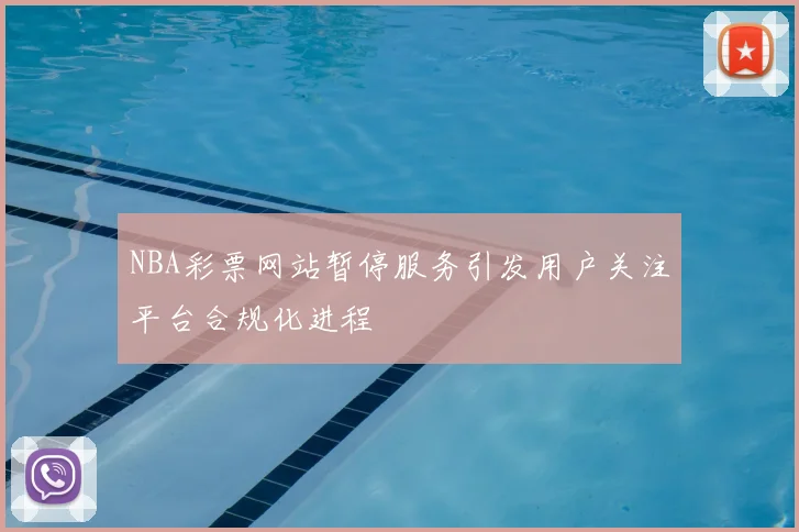 NBA彩票网站暂停服务引发用户关注平台合规化进程