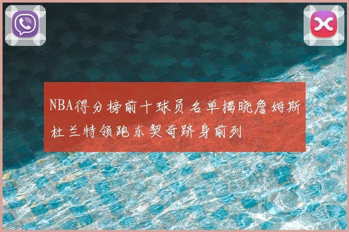 NBA得分榜前十球员名单揭晓詹姆斯杜兰特领跑东契奇跻身前列