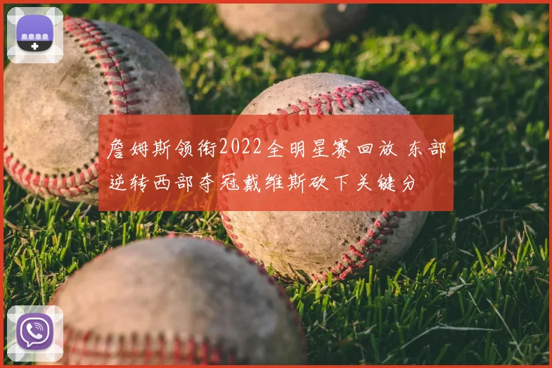 詹姆斯领衔2022全明星赛回放 东部逆转西部夺冠戴维斯砍下关键分