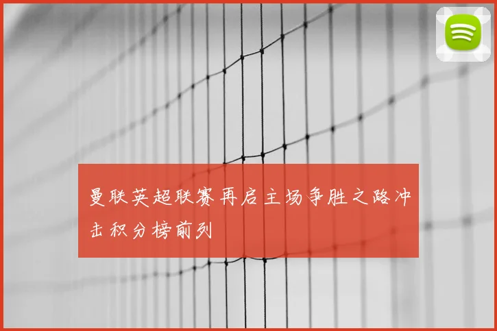 曼联英超联赛再启主场争胜之路冲击积分榜前列