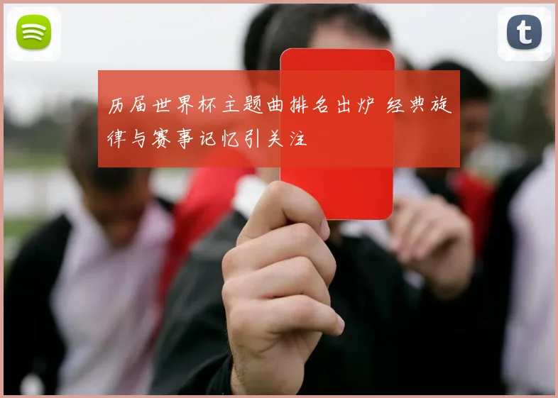 历届世界杯主题曲排名出炉 经典旋律与赛事记忆引关注