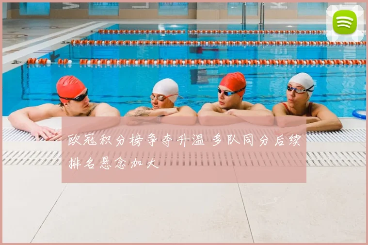 欧冠积分榜争夺升温 多队同分后续排名悬念加大