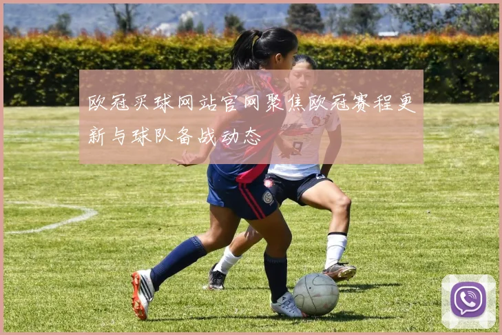 欧冠买球网站官网聚焦欧冠赛程更新与球队备战动态