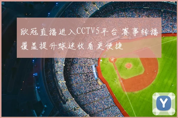 欧冠直播进入CCTV5平台 赛事转播覆盖提升球迷收看更便捷