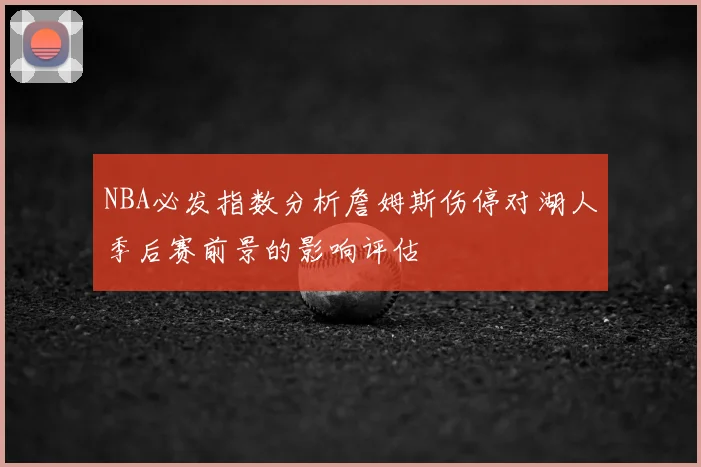 NBA必发指数分析詹姆斯伤停对湖人季后赛前景的影响评估