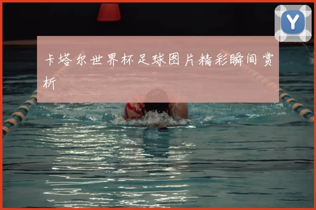 卡塔尔世界杯足球图片精彩瞬间赏析