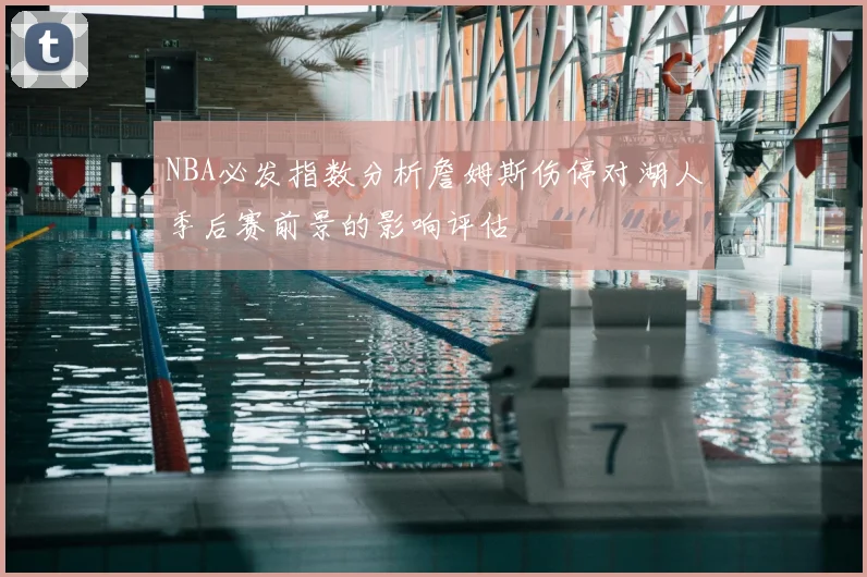 NBA必发指数分析詹姆斯伤停对湖人季后赛前景的影响评估