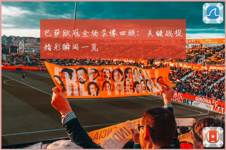 巴萨欧冠全场录像回顾:关键战役精彩瞬间一览