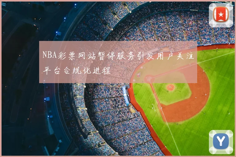 NBA彩票网站暂停服务引发用户关注平台合规化进程