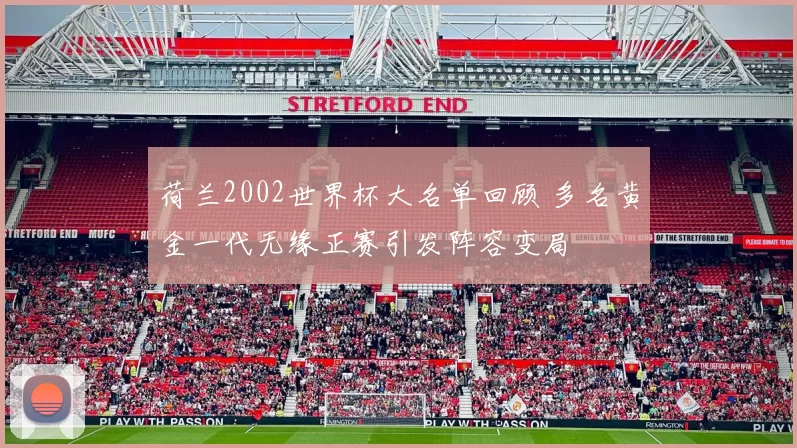 荷兰2002世界杯大名单回顾 多名黄金一代无缘正赛引发阵容变局