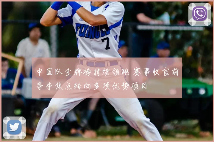 中国队金牌榜持续领跑 赛事收官前争夺焦点转向多项优势项目