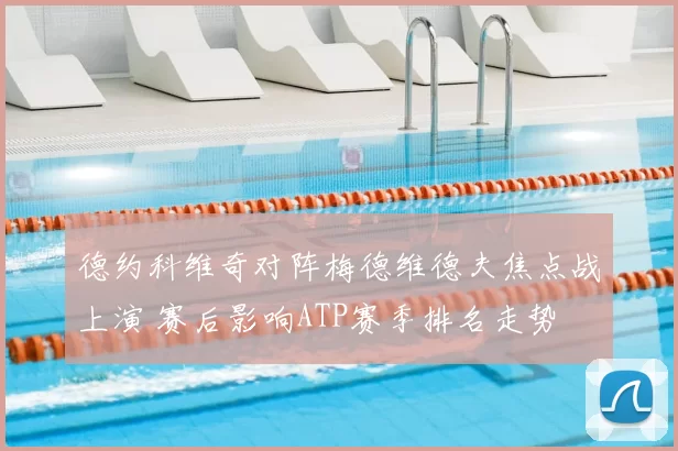 德约科维奇对阵梅德维德夫焦点战上演 赛后影响ATP赛季排名走势