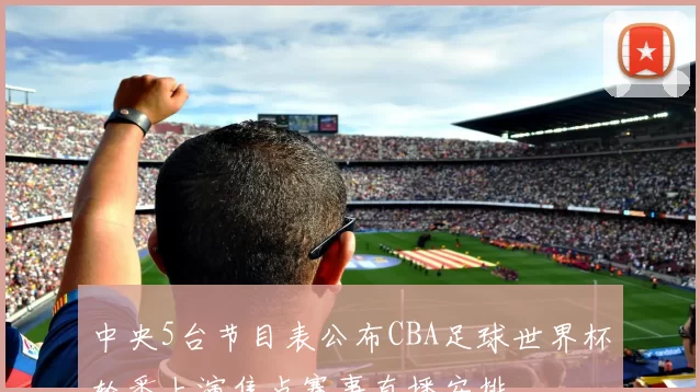 中央5台节目表公布CBA足球世界杯轮番上演焦点赛事直播安排