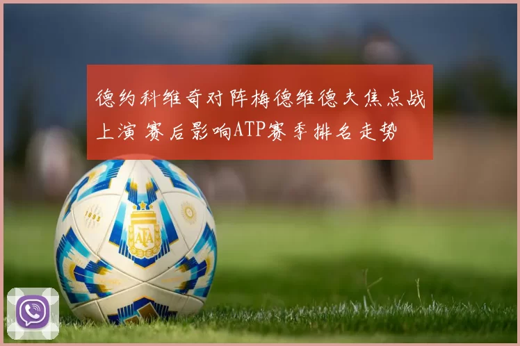 德约科维奇对阵梅德维德夫焦点战上演 赛后影响ATP赛季排名走势