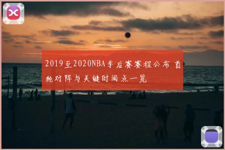 2019至2020NBA季后赛赛程公布 首轮对阵与关键时间点一览