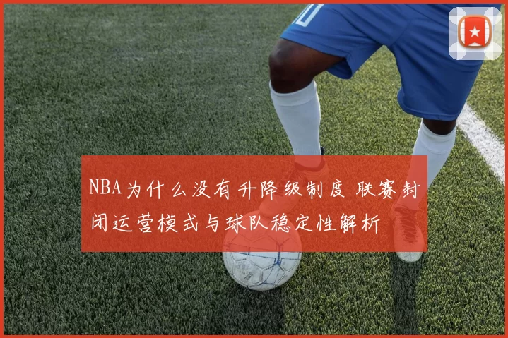 NBA为什么没有升降级制度 联赛封闭运营模式与球队稳定性解析