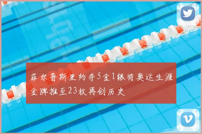 菲尔普斯里约夺5金1银将奥运生涯金牌推至23枚再创历史