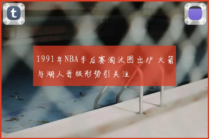 1991年NBA季后赛淘汰图出炉 火箭与湖人晋级形势引关注
