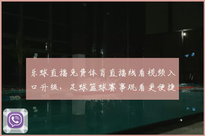 乐球直播免费体育直播线看视频入口升级，足球篮球赛事观看更便捷