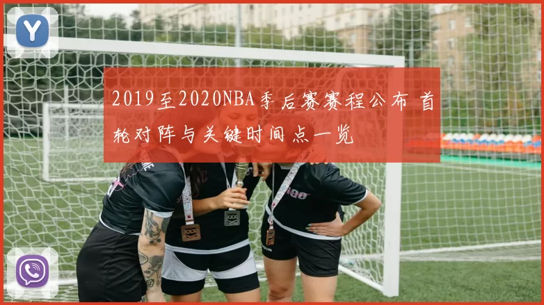 2019至2020NBA季后赛赛程公布 首轮对阵与关键时间点一览