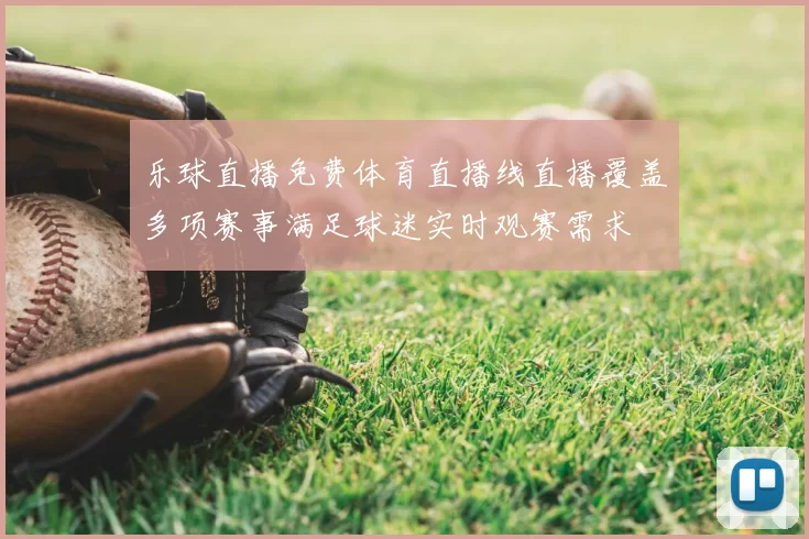 乐球直播免费体育直播线直播覆盖多项赛事满足球迷实时观赛需求