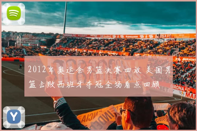 2012年奥运会男篮决赛回放 美国男篮击败西班牙夺冠全场看点回顾
