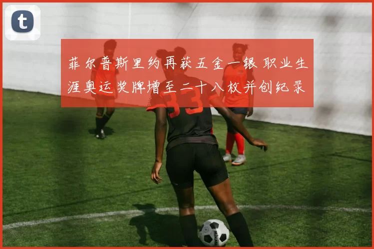 菲尔普斯里约再获五金一银 职业生涯奥运奖牌增至二十八枚并创纪录