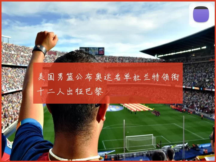 美国男篮公布奥运名单杜兰特领衔十二人出征巴黎