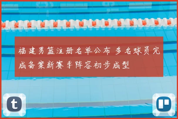 福建男篮注册名单公布 多名球员完成备案新赛季阵容初步成型