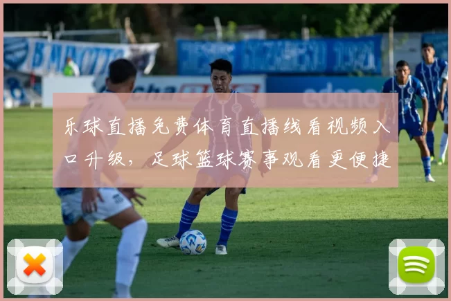 乐球直播免费体育直播线看视频入口升级，足球篮球赛事观看更便捷