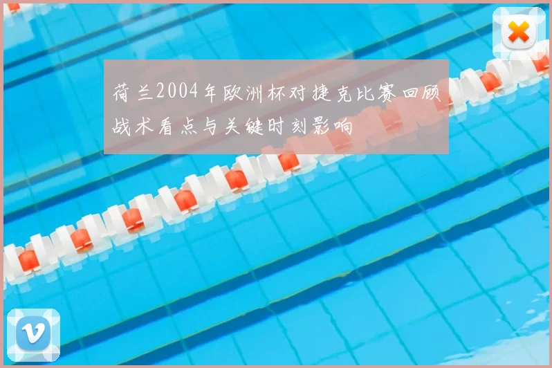 荷兰2004年欧洲杯对捷克比赛回顾战术看点与关键时刻影响