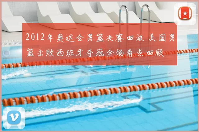 2012年奥运会男篮决赛回放 美国男篮击败西班牙夺冠全场看点回顾