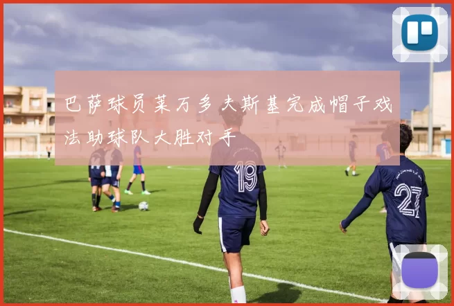 巴萨球员莱万多夫斯基完成帽子戏法助球队大胜对手