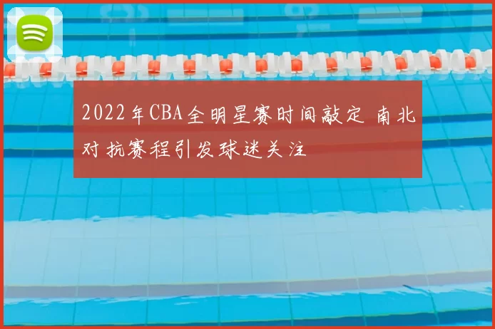 2022年CBA全明星赛时间敲定 南北对抗赛程引发球迷关注