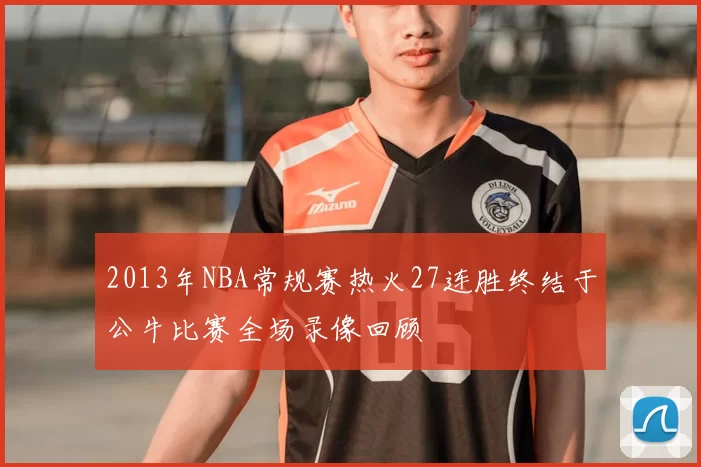 2013年NBA常规赛热火27连胜终结于公牛比赛全场录像回顾