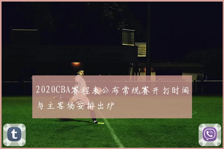 2020CBA赛程表公布常规赛开打时间与主客场安排出炉