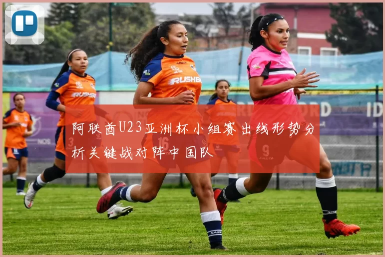 阿联酋U23亚洲杯小组赛出线形势分析关键战对阵中国队