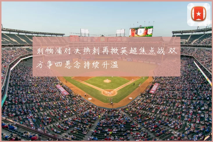 利物浦对决热刺再掀英超焦点战 双方争四悬念持续升温