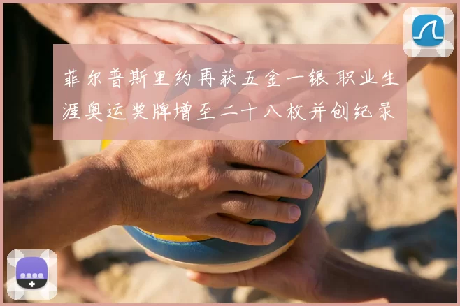 菲尔普斯里约再获五金一银 职业生涯奥运奖牌增至二十八枚并创纪录