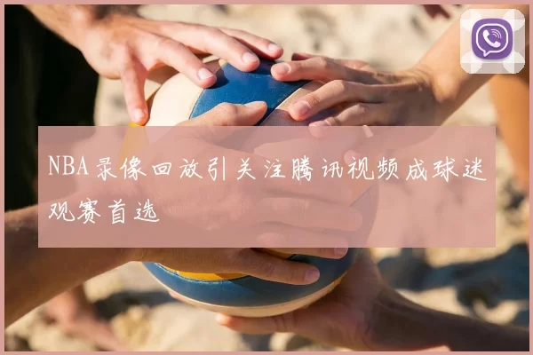 NBA录像回放引关注腾讯视频成球迷观赛首选