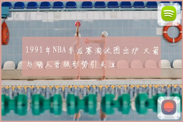 1991年NBA季后赛淘汰图出炉 火箭与湖人晋级形势引关注